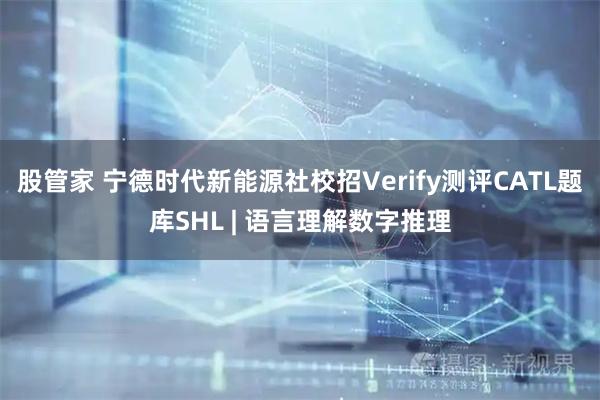 股管家 宁德时代新能源社校招Verify测评CATL题库SHL | 语言理解数字推理