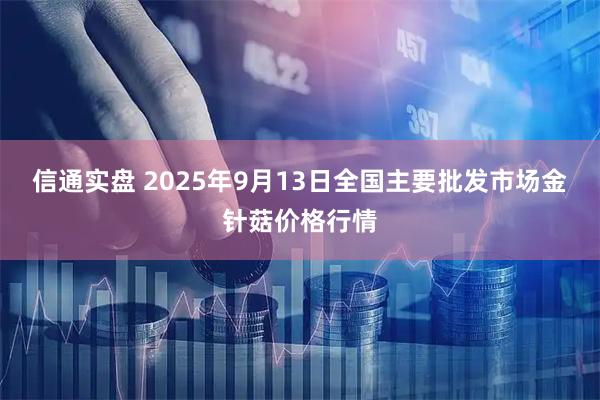 信通实盘 2025年9月13日全国主要批发市场金针菇价格行情