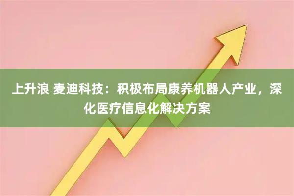 上升浪 麦迪科技：积极布局康养机器人产业，深化医疗信息化解决方案