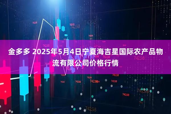 金多多 2025年5月4日宁夏海吉星国际农产品物流有限公司价格行情
