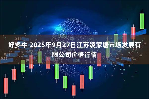 好多牛 2025年9月27日江苏凌家塘市场发展有限公司价格行情