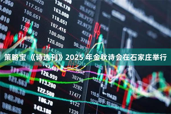 策略宝 《诗选刊》2025 年金秋诗会在石家庄举行