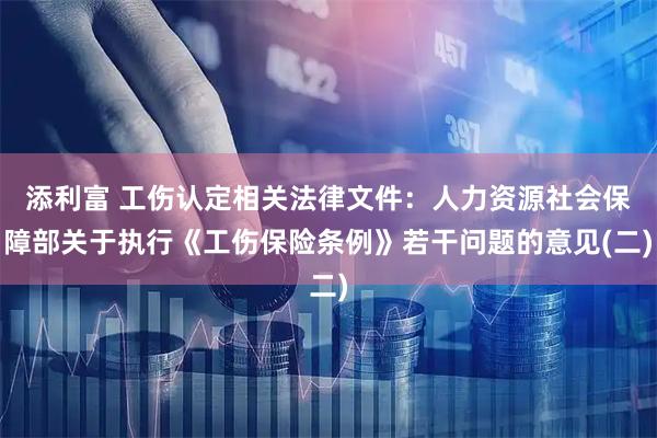添利富 工伤认定相关法律文件：人力资源社会保障部关于执行《工伤保险条例》若干问题的意见(二)