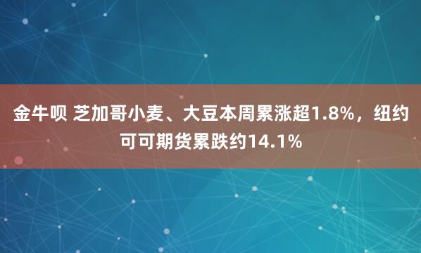 金牛呗 芝加哥小麦、大豆本周累涨超1.8%，纽约可可期货累跌约14.1%